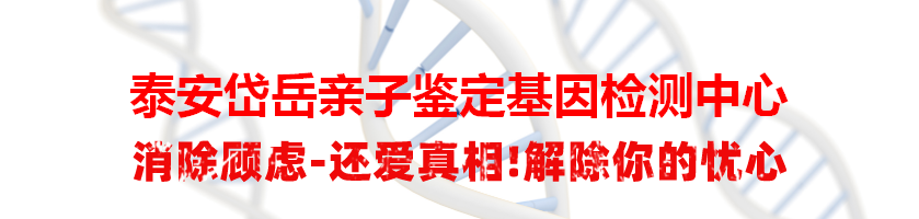 泰安岱岳亲子鉴定基因检测中心